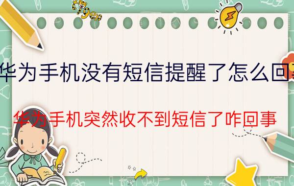 华为手机没有短信提醒了怎么回事 华为手机突然收不到短信了咋回事？